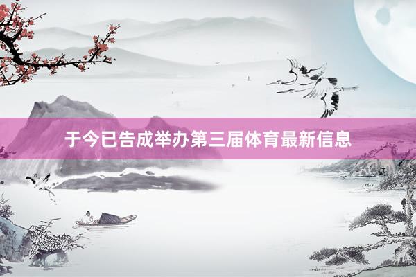 于今已告成举办第三届体育最新信息