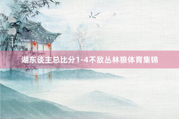 湖东谈主总比分1-4不敌丛林狼体育集锦