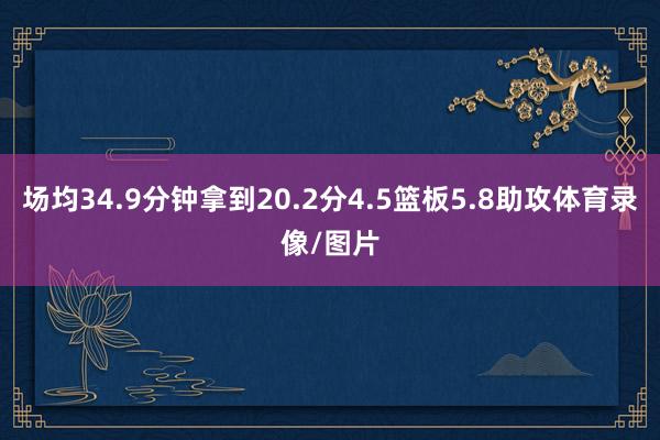 场均34.9分钟拿到20.2分4.5篮板5.8助攻体育录像/图片