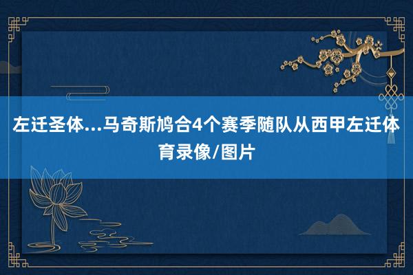 左迁圣体...马奇斯鸠合4个赛季随队从西甲左迁体育录像/图片