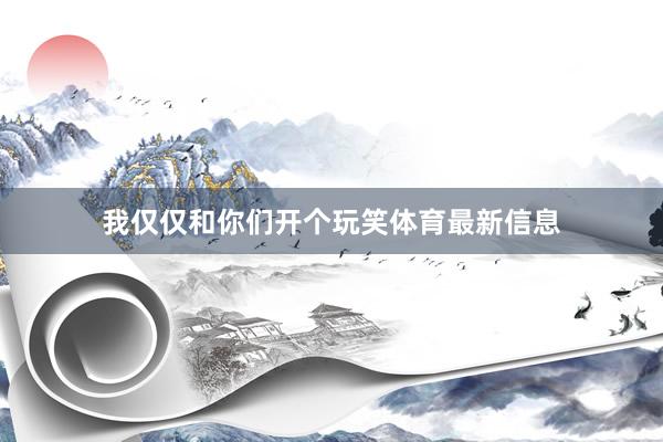 我仅仅和你们开个玩笑体育最新信息
