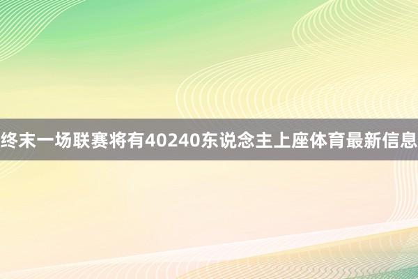 终末一场联赛将有40240东说念主上座体育最新信息