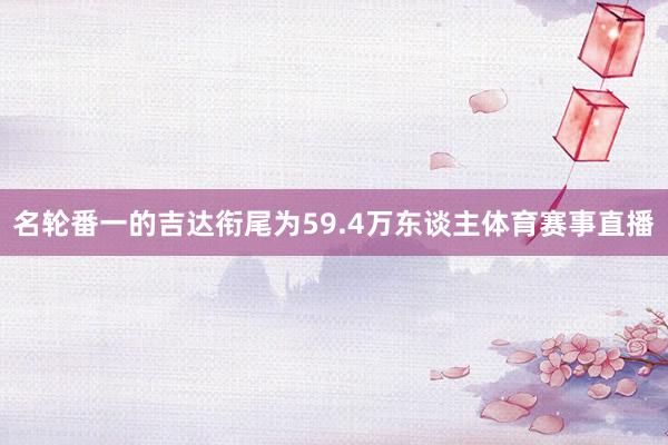 名轮番一的吉达衔尾为59.4万东谈主体育赛事直播