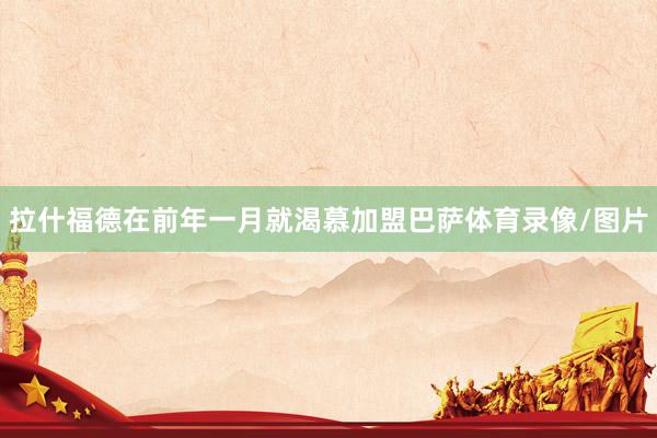 拉什福德在前年一月就渴慕加盟巴萨体育录像/图片