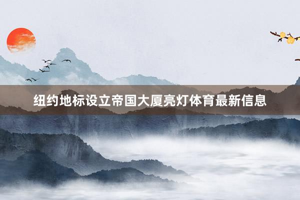 纽约地标设立帝国大厦亮灯体育最新信息
