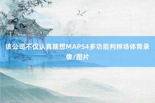 该公司不仅认真瞎想MAPS4多功能判辨场体育录像/图片