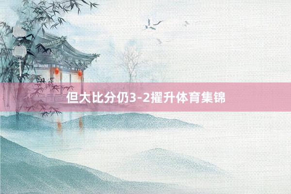 但大比分仍3-2擢升体育集锦