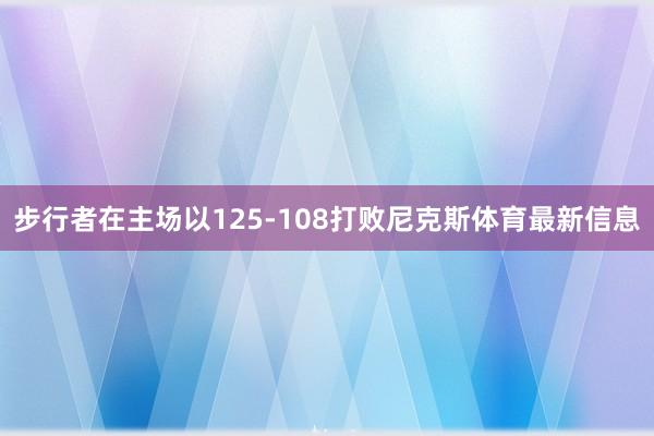 步行者在主场以125-108打败尼克斯体育最新信息