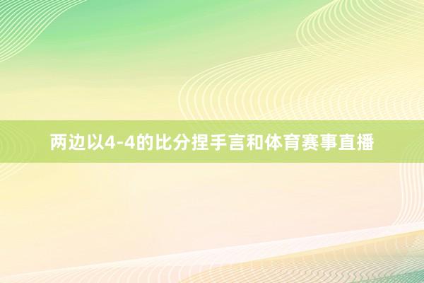两边以4-4的比分捏手言和体育赛事直播
