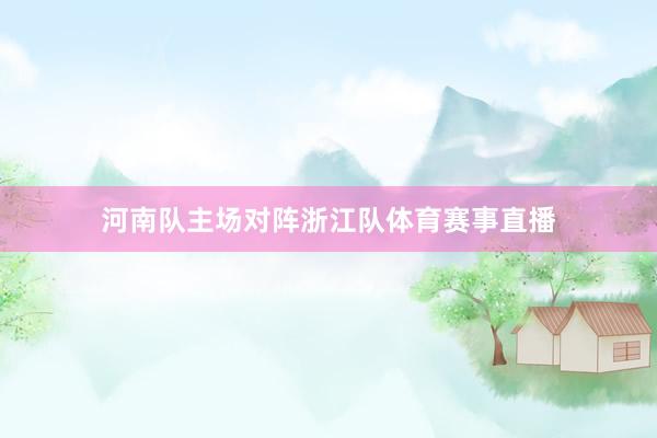 河南队主场对阵浙江队体育赛事直播