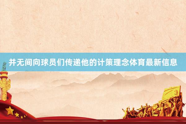并无间向球员们传递他的计策理念体育最新信息