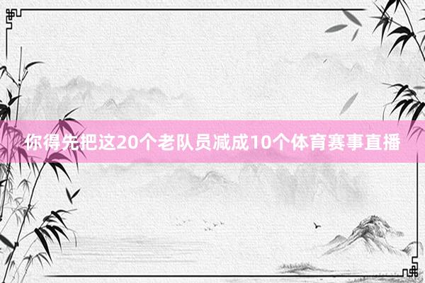 你得先把这20个老队员减成10个体育赛事直播
