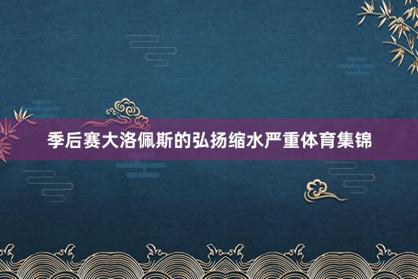 季后赛大洛佩斯的弘扬缩水严重体育集锦