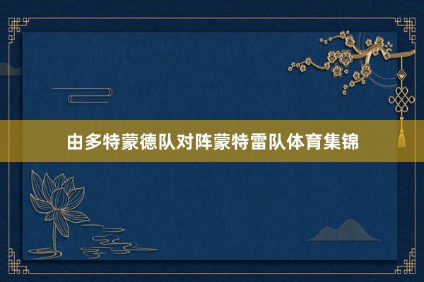 由多特蒙德队对阵蒙特雷队体育集锦