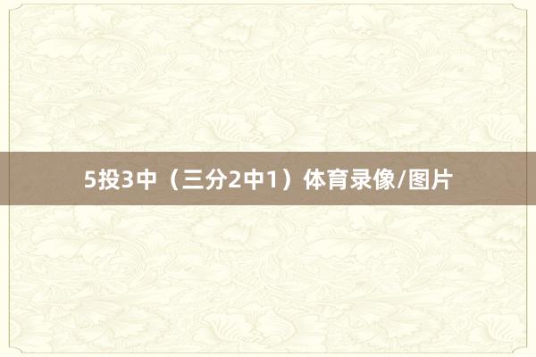 5投3中（三分2中1）体育录像/图片
