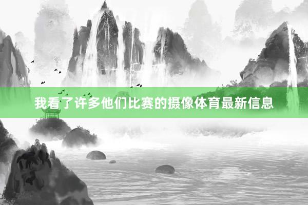我看了许多他们比赛的摄像体育最新信息