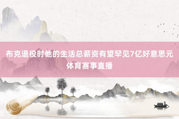 布克退役时他的生活总薪资有望罕见7亿好意思元体育赛事直播