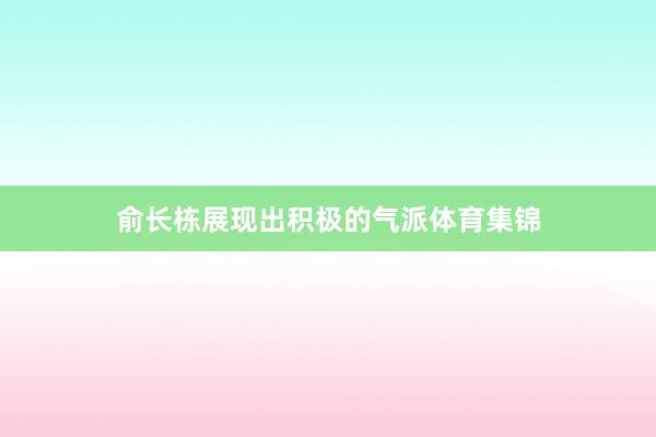 俞长栋展现出积极的气派体育集锦