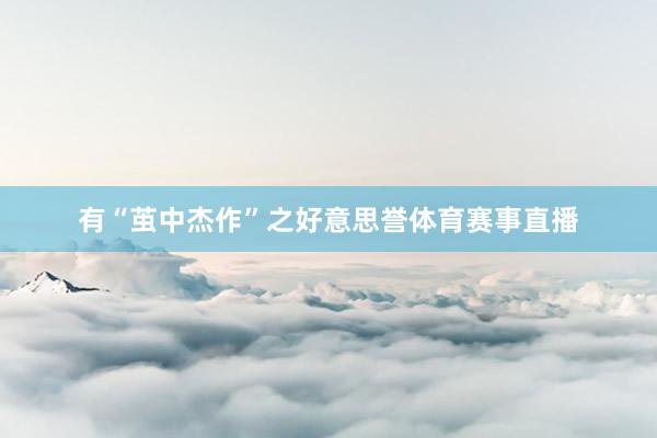 有“茧中杰作”之好意思誉体育赛事直播