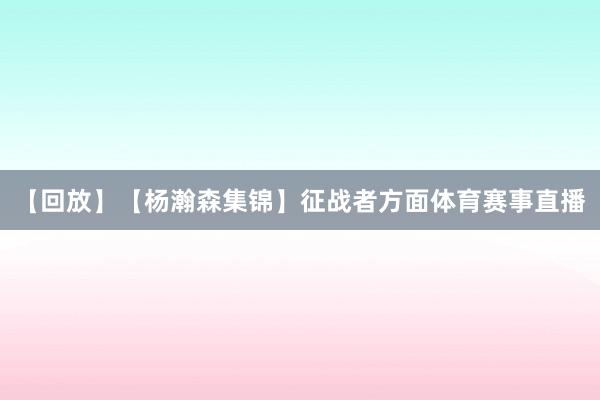 【回放】【杨瀚森集锦】征战者方面体育赛事直播