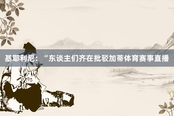 基耶利尼：“东谈主们齐在批驳加蒂体育赛事直播