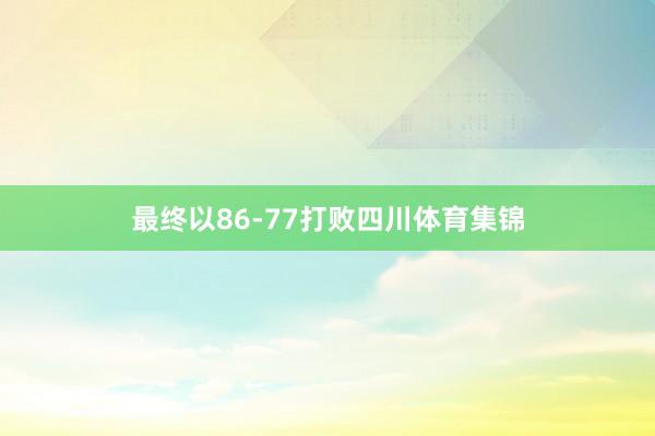 最终以86-77打败四川体育集锦