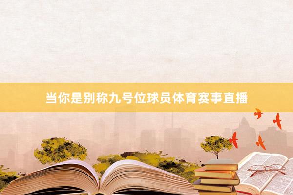 当你是别称九号位球员体育赛事直播