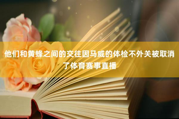 他们和黄蜂之间的交往因马威的体检不外关被取消了体育赛事直播