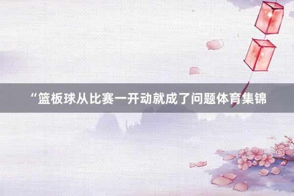 “篮板球从比赛一开动就成了问题体育集锦