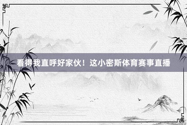 看得我直呼好家伙！这小密斯体育赛事直播