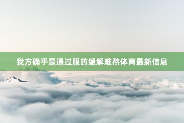 我方确乎是通过服药缓解难熬体育最新信息