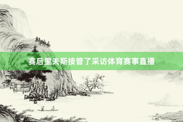 赛后里夫斯接管了采访体育赛事直播