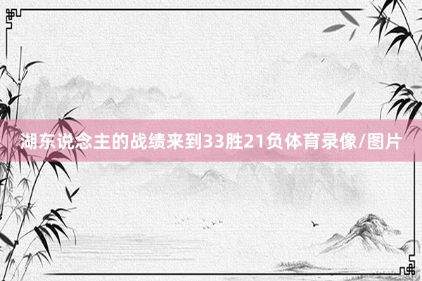 湖东说念主的战绩来到33胜21负体育录像/图片