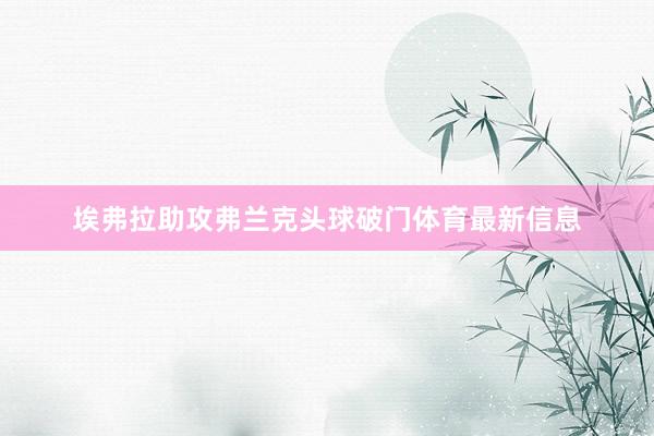 埃弗拉助攻弗兰克头球破门体育最新信息