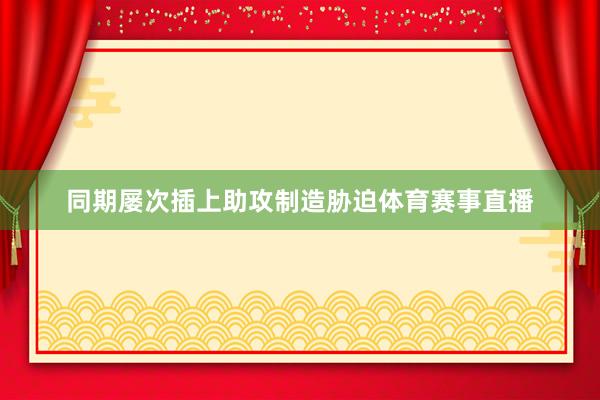 同期屡次插上助攻制造胁迫体育赛事直播