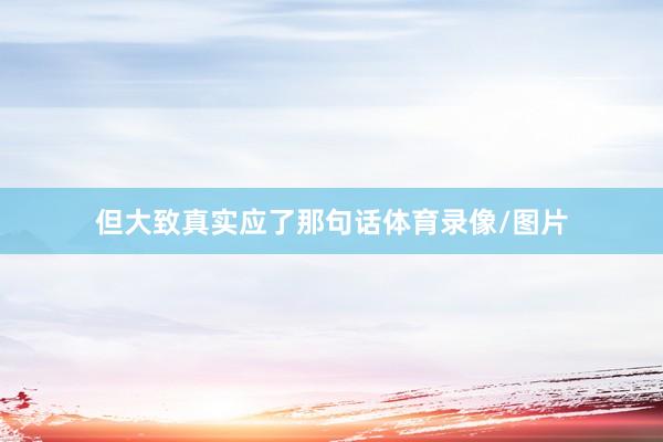 但大致真实应了那句话体育录像/图片