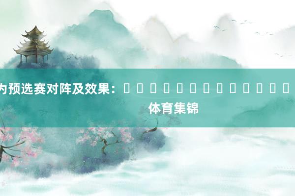 以下为预选赛对阵及效果：															                体育集锦