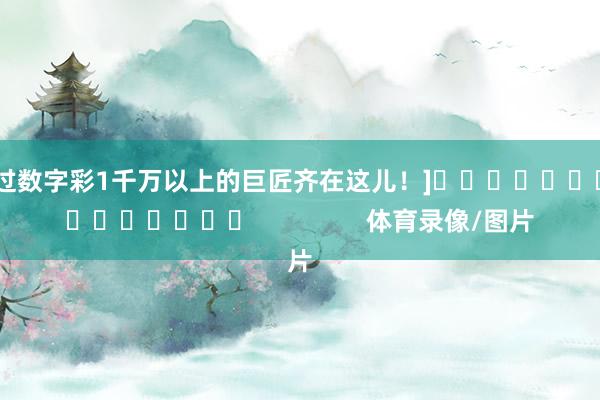 中过数字彩1千万以上的巨匠齐在这儿！]　　															                体育录像/图片