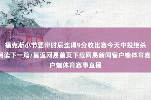 福克斯小节要津时辰连得9分收比赛今天中投绝杀灰熊/阅读下一篇/复返网易首页下载网易新闻客户端体育赛事直播