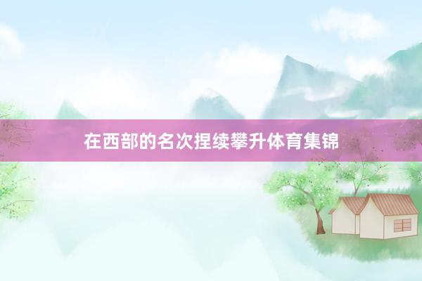 在西部的名次捏续攀升体育集锦