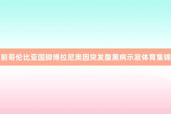 前哥伦比亚国脚博拉尼奥因突发腹黑病示寂体育集锦