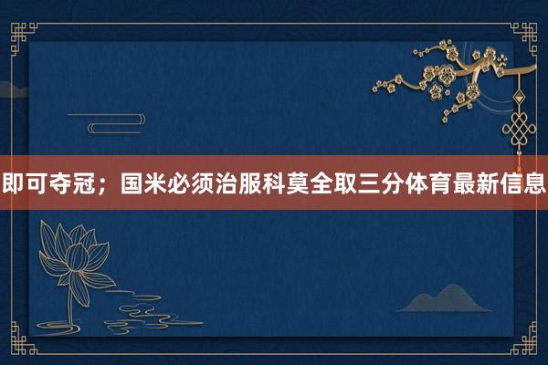 即可夺冠；国米必须治服科莫全取三分体育最新信息