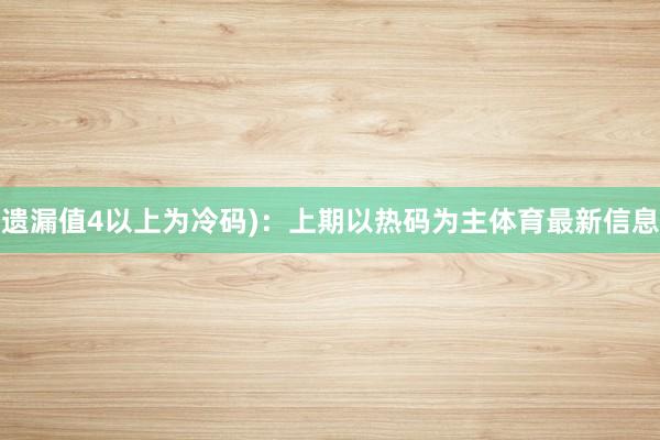 遗漏值4以上为冷码)：上期以热码为主体育最新信息