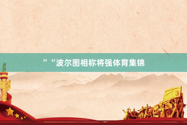 ”　　“波尔图相称将强体育集锦