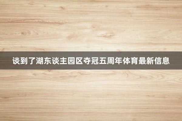 谈到了湖东谈主园区夺冠五周年体育最新信息