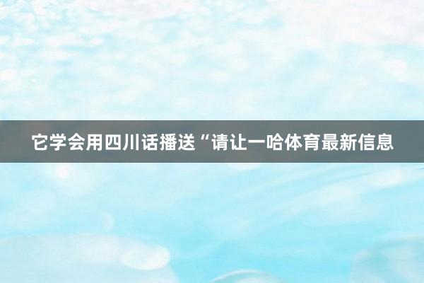 它学会用四川话播送“请让一哈体育最新信息