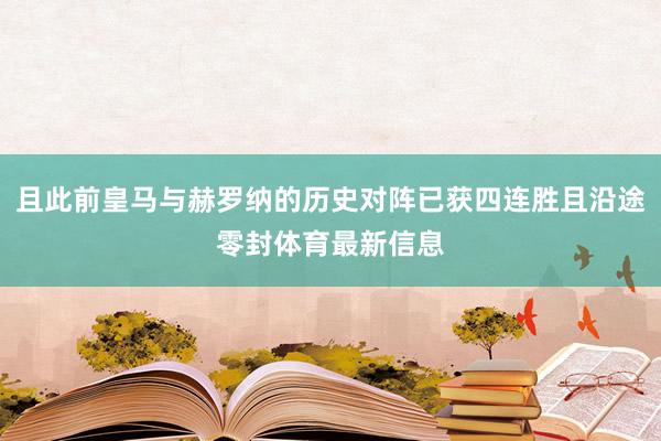 且此前皇马与赫罗纳的历史对阵已获四连胜且沿途零封体育最新信息