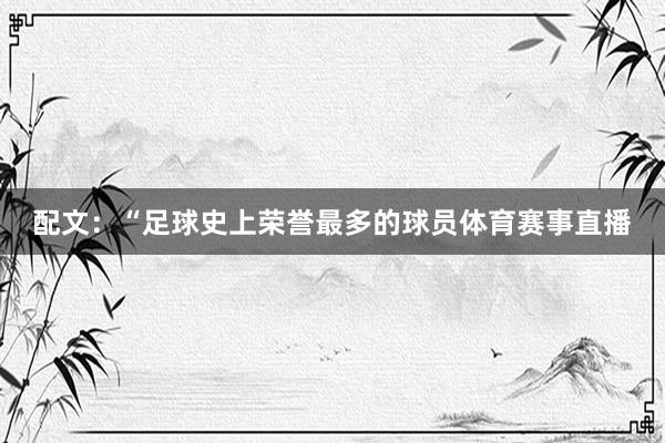 配文：“足球史上荣誉最多的球员体育赛事直播