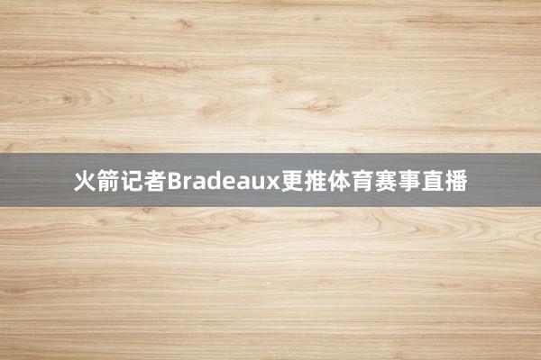 火箭记者Bradeaux更推体育赛事直播