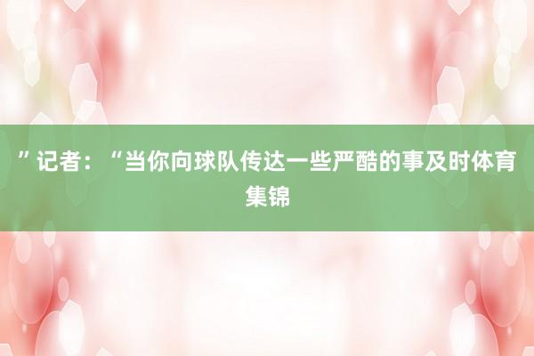 ”记者：“当你向球队传达一些严酷的事及时体育集锦